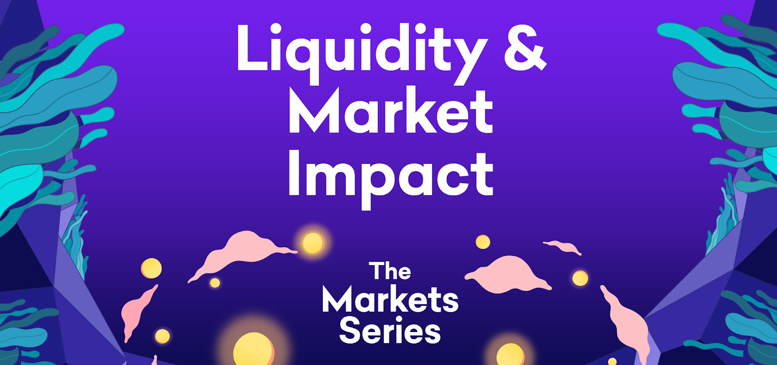 The Market Series – Part 4: Liquidity & Market Impact The Market Series – Part 4: Liquidity & Market Impact